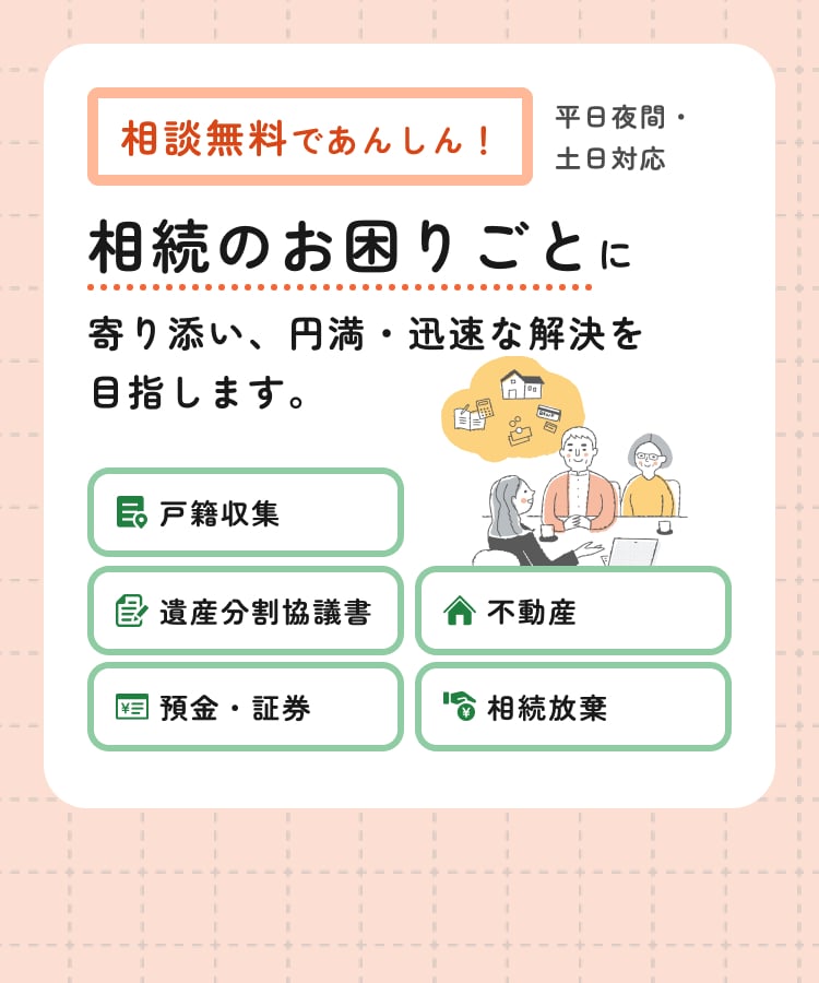 相談無料であんしん！ 平日夜間・土日対応。相続のお困りごとに寄り添い、円満・迅速な解決を目指します。